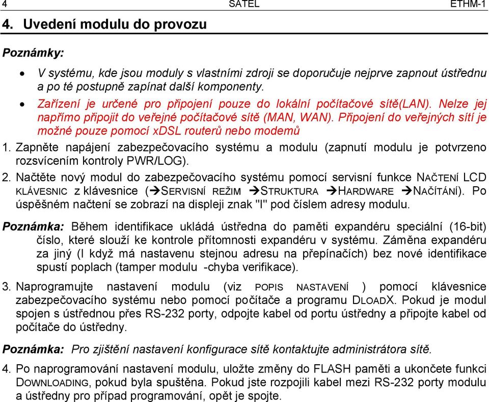 Připojení do veřejných sítí je možné pouze pomocí xdsl routerů nebo modemů 1. Zapněte napájení zabezpečovacího systému a modulu (zapnutí modulu je potvrzeno rozsvícením kontroly PWR/LOG). 2.