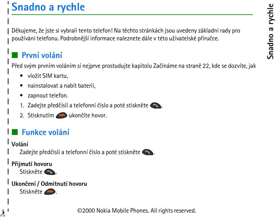 První volání Pøed svým prvním voláním si nejprve prostudujte kapitolu Zaèínáme na stranì 22, kde se dozvíte, jak vlo¾it SIM kartu, nainstalovat a nabít