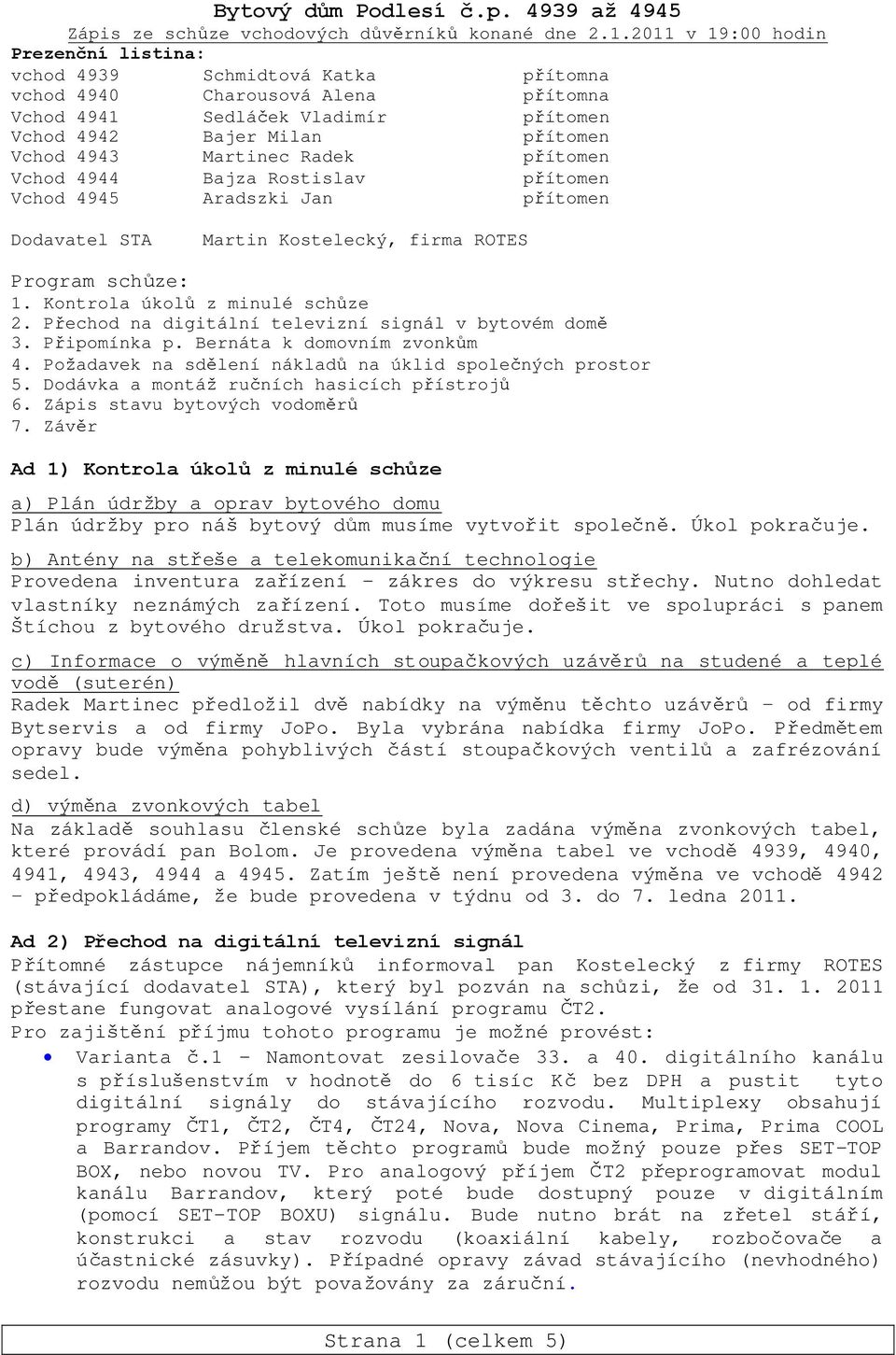 Martinec Radek přítomen Vchod 4944 Bajza Rostislav přítomen Vchod 4945 Aradszki Jan přítomen Dodavatel STA Martin Kostelecký, firma ROTES Program schůze: 1. Kontrola úkolůz minulé schůze 2.