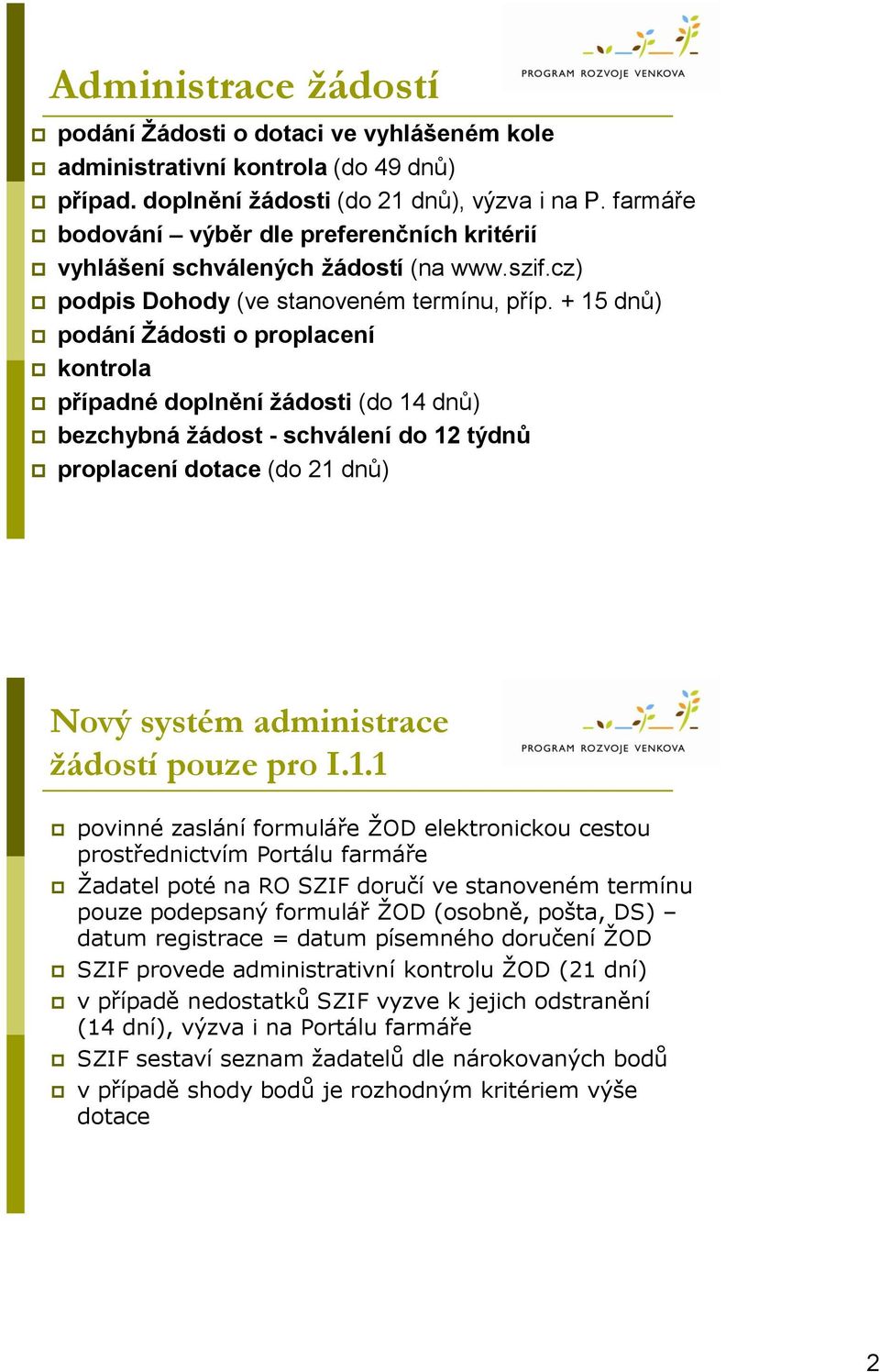 + 15 dnů) podání Žádosti o proplacení kontrola případné doplnění žádosti (do 14 dnů) bezchybná žádost - schválení do 12 týdnů proplacení dotace (do 21 dnů) Nový systém administrace žádostí pouze pro