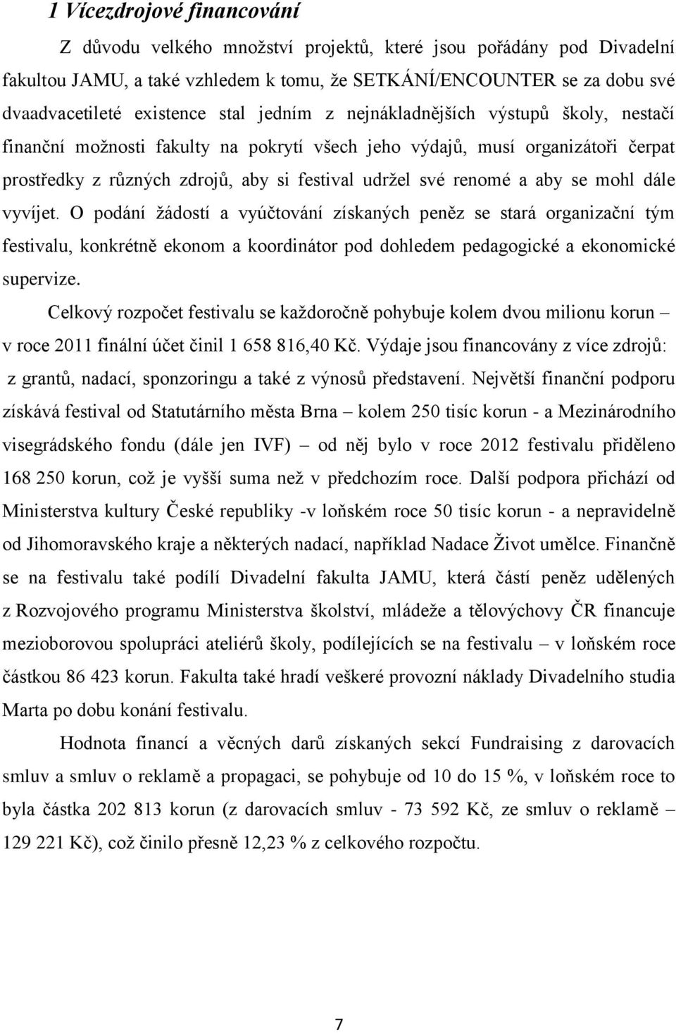 aby se mohl dále vyvíjet. O podání žádostí a vyúčtování získaných peněz se stará organizační tým festivalu, konkrétně ekonom a koordinátor pod dohledem pedagogické a ekonomické supervize.