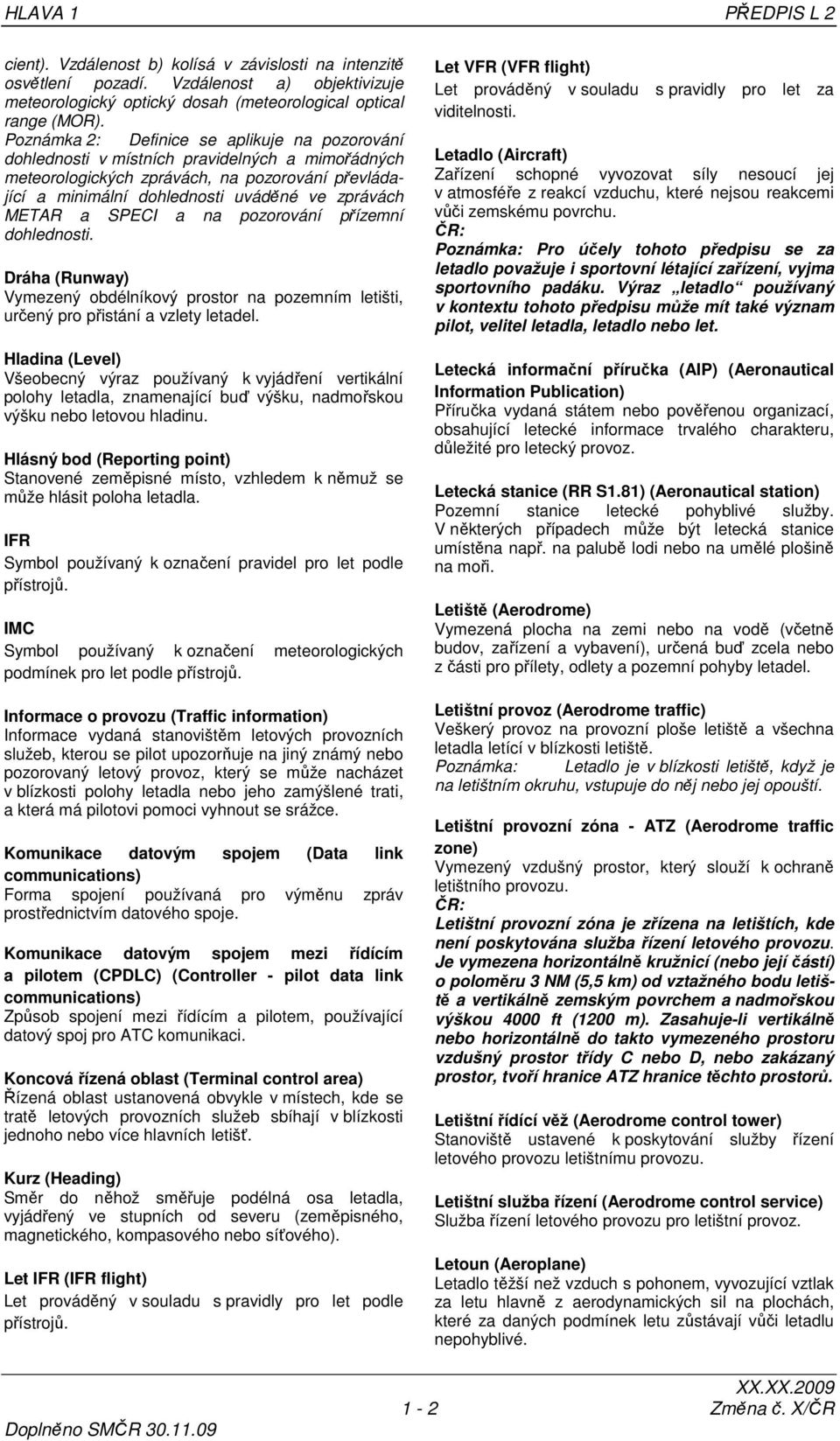METAR a SPECI a na pozorování přízemní dohlednosti. Dráha (Runway) Vymezený obdélníkový prostor na pozemním letišti, určený pro přistání a vzlety letadel.