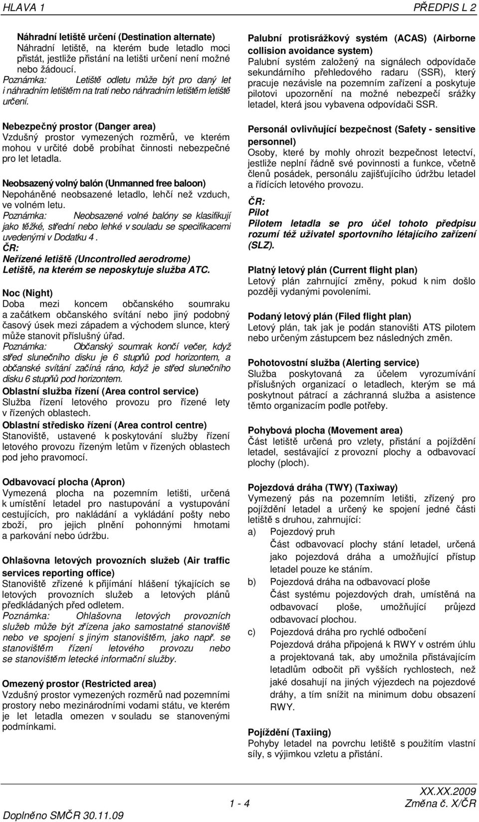 Nebezpečný prostor (Danger area) Vzdušný prostor vymezených rozměrů, ve kterém mohou v určité době probíhat činnosti nebezpečné pro let letadla.