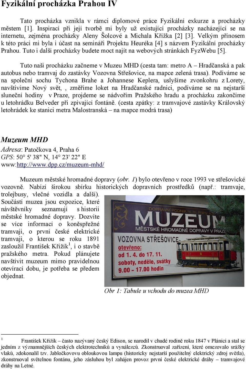 Velkým přínosem k této práci mi byla i účast na semináři Projektu Heuréka [4] s názvem Fyzikální procházky Prahou. Tuto i další procházky budete moct najít na webových stránkách FyzWebu [5].