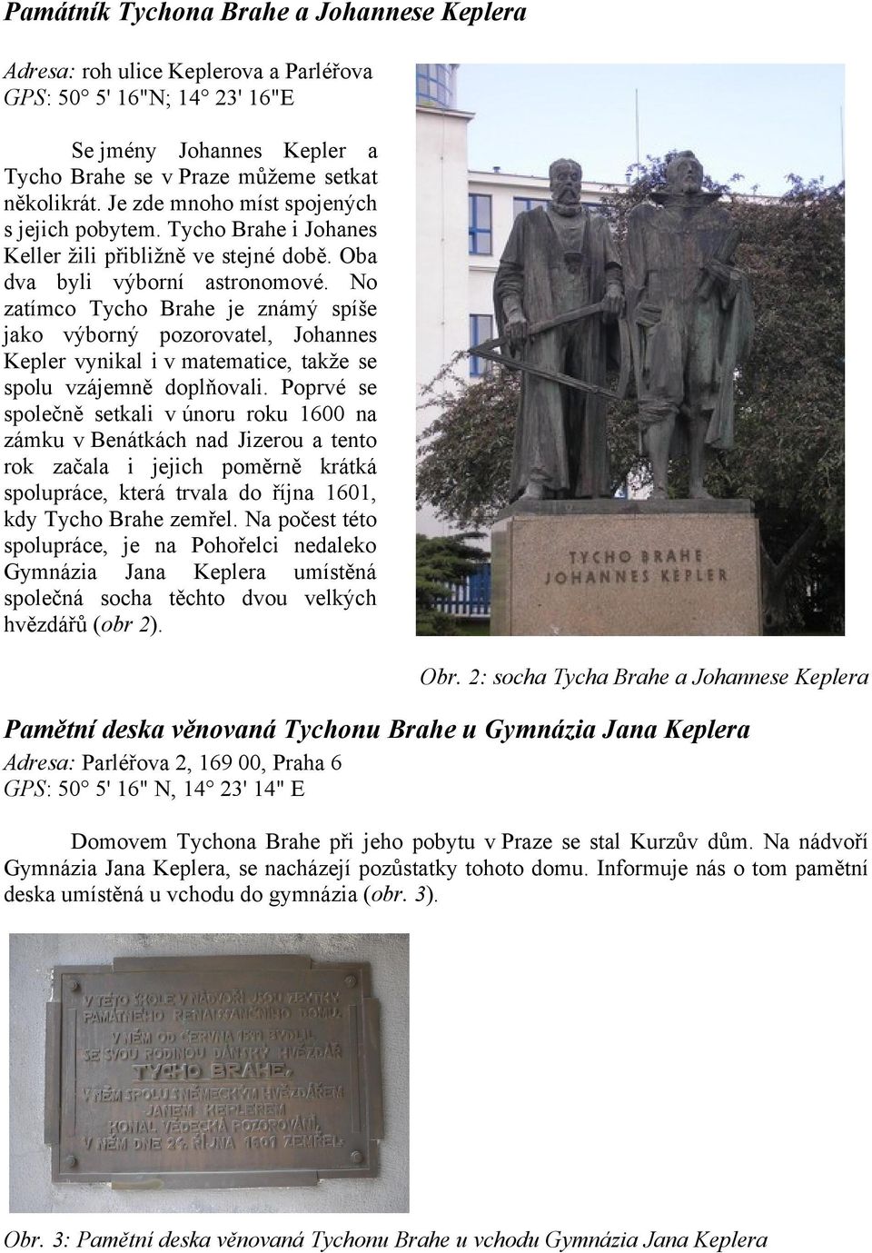 No zatímco Tycho Brahe je známý spíše jako výborný pozorovatel, Johannes Kepler vynikal i v matematice, takže se spolu vzájemně doplňovali.