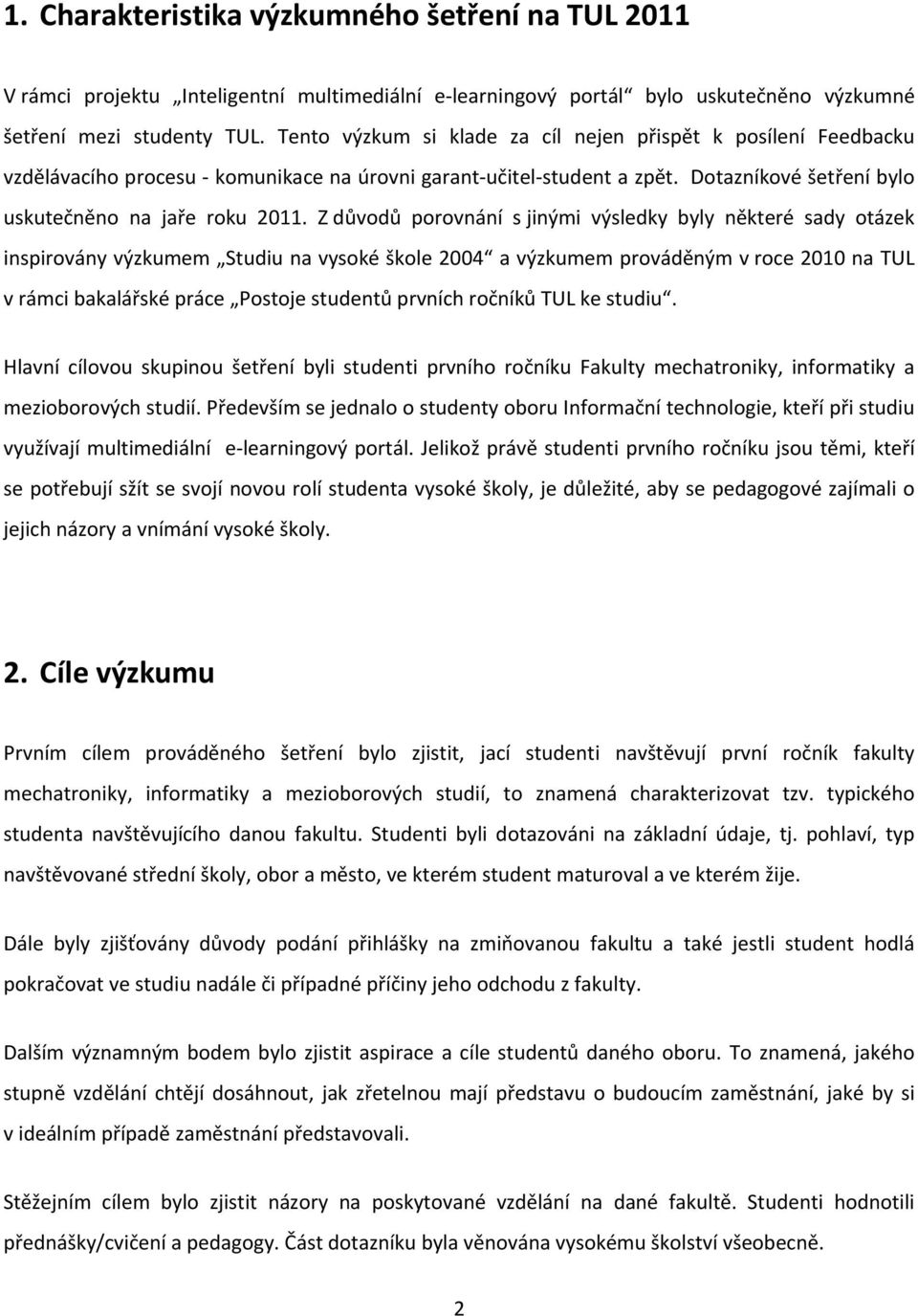 Z důvodů porovnání s jinými výsledky byly některé sady otázek inspirovány výzkumem Studiu na vysoké škole 2004 a výzkumem prováděným v roce 2010 na TUL v rámci bakalářské práce Postoje studentů