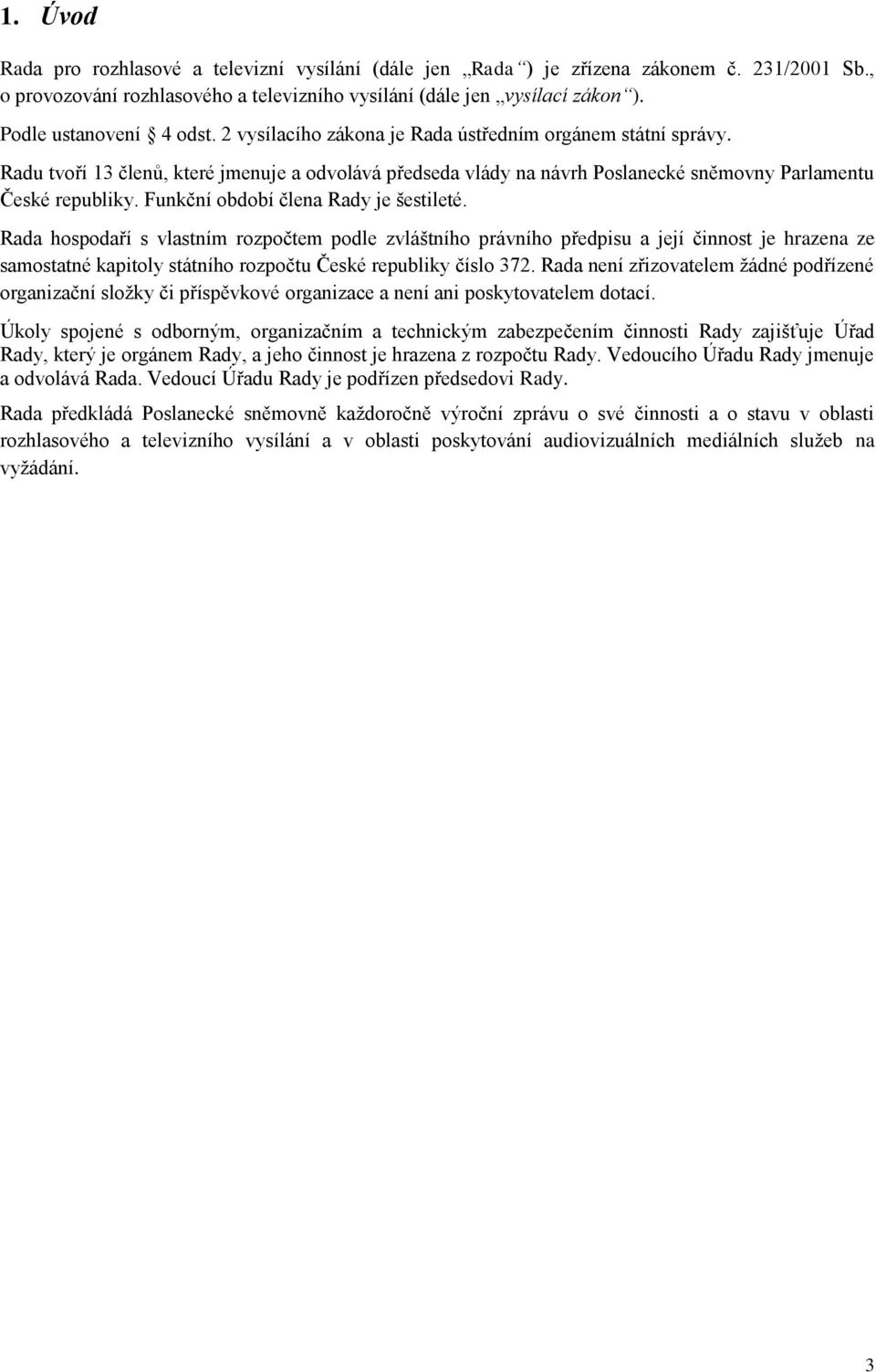Radu tvoří 13 členů, které jmenuje a odvolává předseda vlády na návrh Poslanecké sněmovny Parlamentu České republiky. Funkční období člena Rady je šestileté.