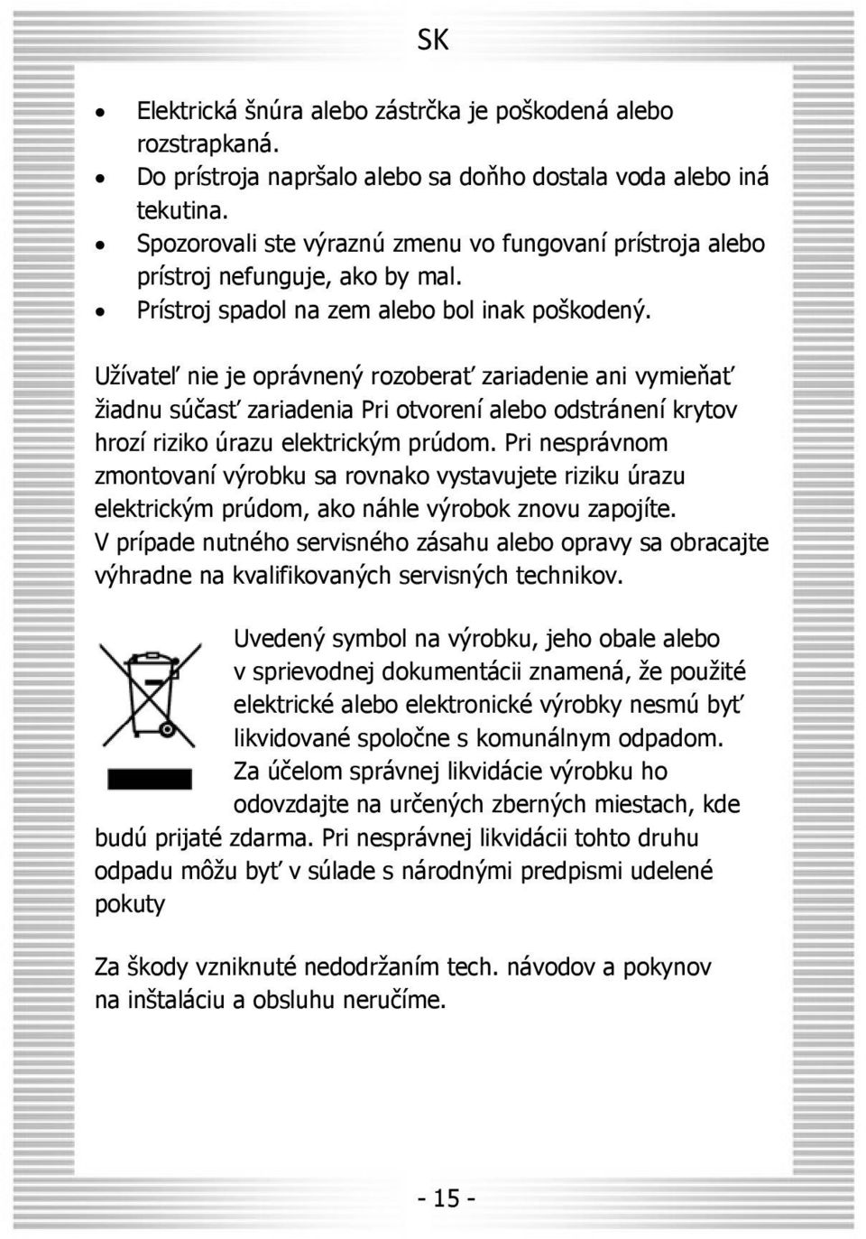 Užívateľ nie je oprávnený rozoberať zariadenie ani vymieňať žiadnu súčasť zariadenia Pri otvorení alebo odstránení krytov hrozí riziko úrazu elektrickým prúdom.