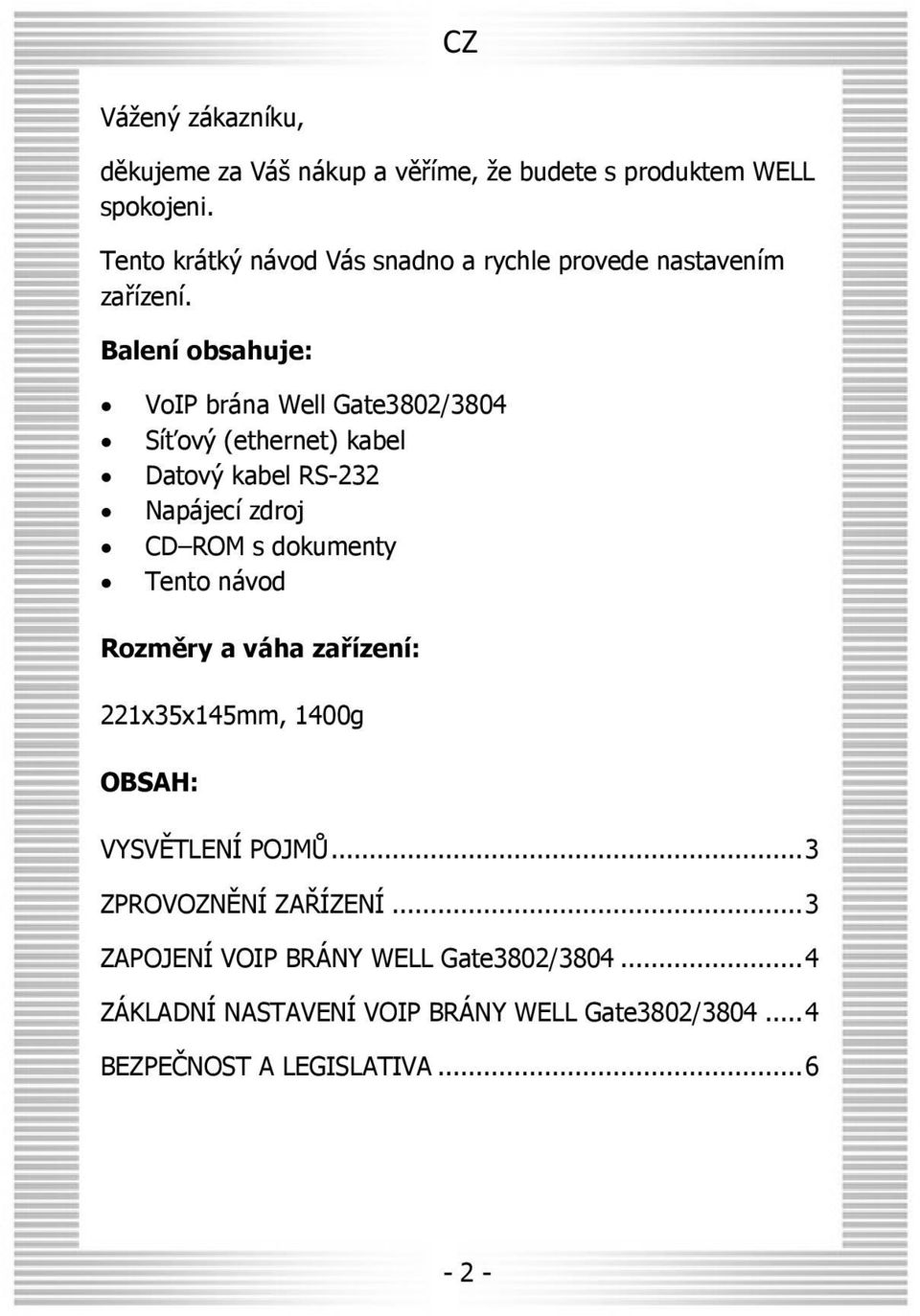 Balení obsahuje: VoIP brána Well Gate3802/3804 Síťový (ethernet) kabel Datový kabel RS-232 Napájecí zdroj CD ROM s dokumenty Tento