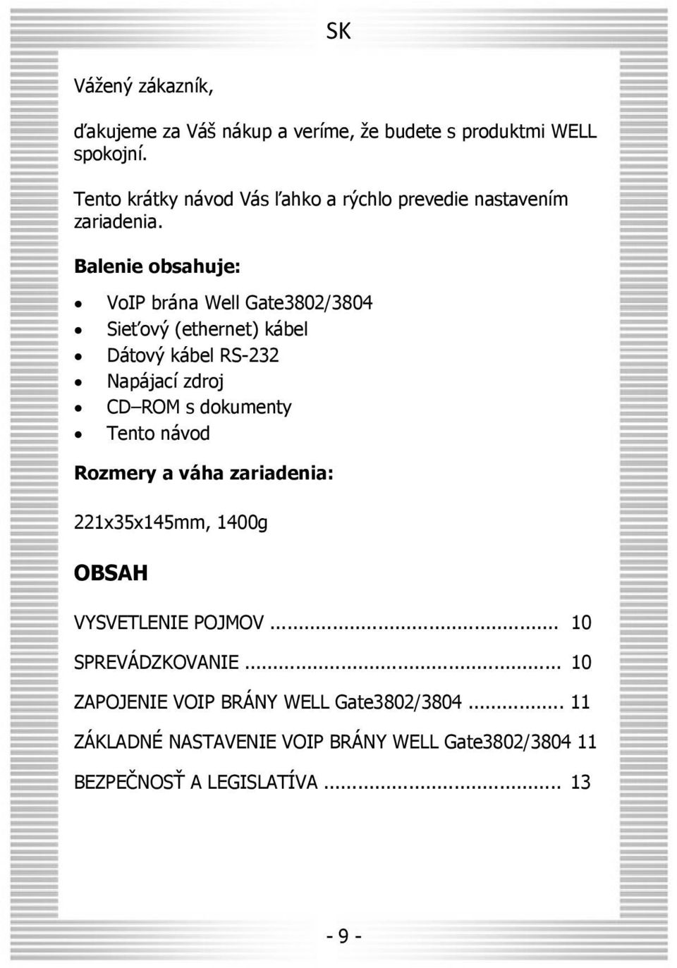 Balenie obsahuje: VoIP brána Well Gate3802/3804 Sieťový (ethernet) kábel Dátový kábel RS-232 Napájací zdroj CD ROM s dokumenty Tento