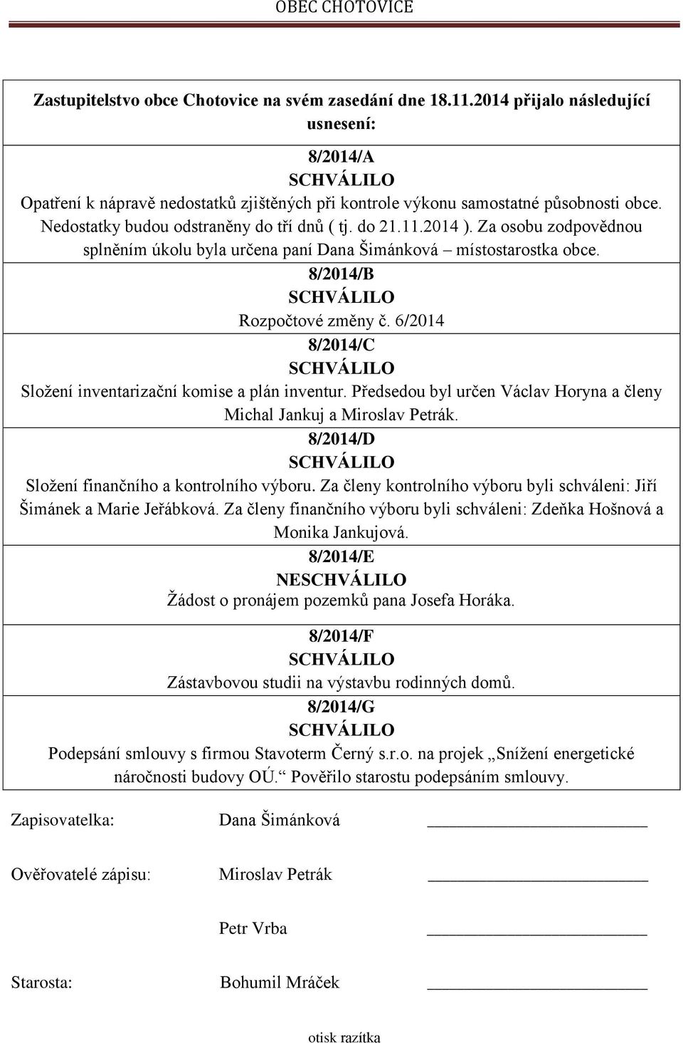 6/2014 8/2014/C Složení inventarizační komise a plán inventur. Předsedou byl určen Václav Horyna a členy Michal Jankuj a Miroslav Petrák. 8/2014/D Složení finančního a kontrolního výboru.