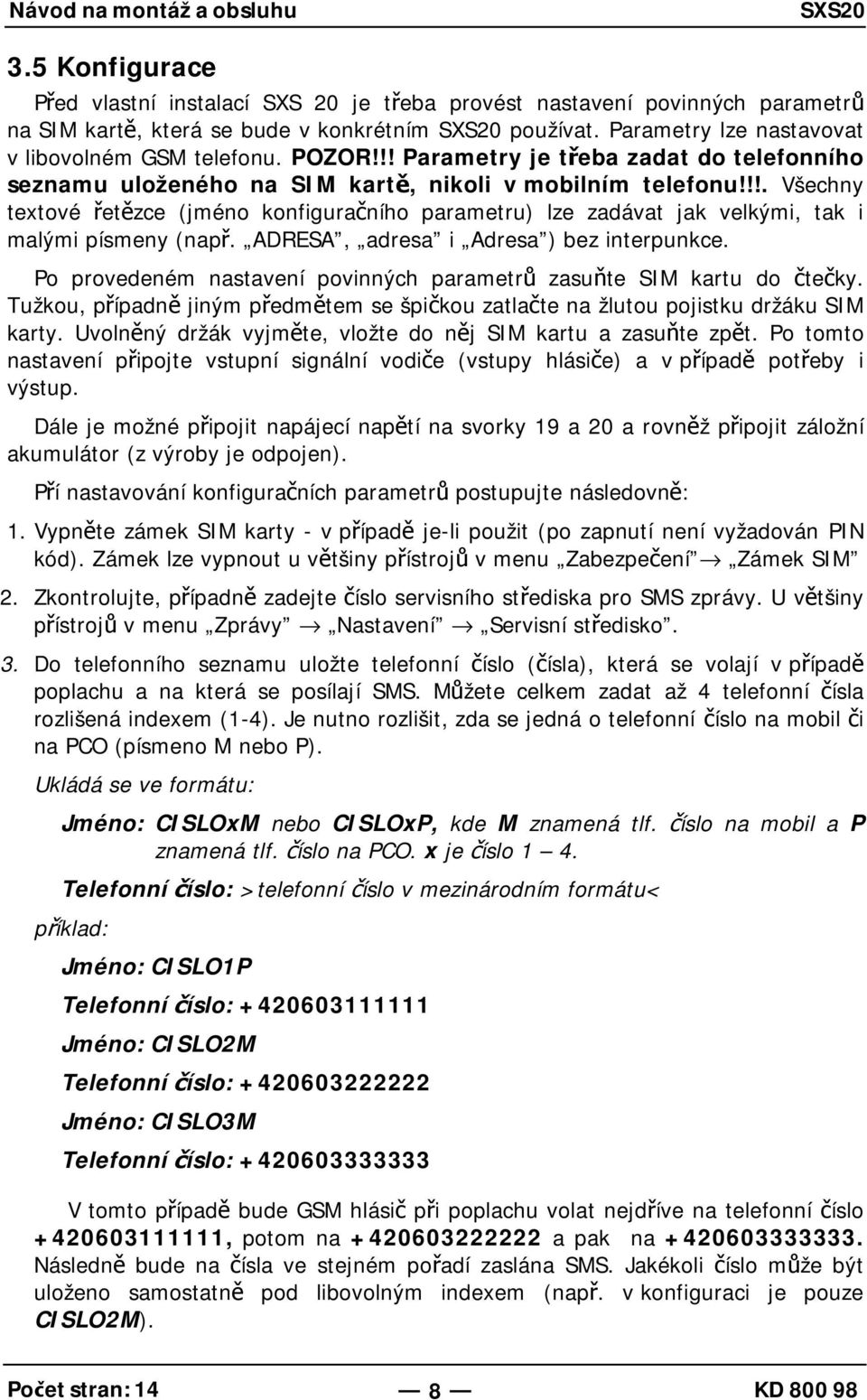 !!. Všechny textové řetězce (jméno konfiguračního parametru) lze zadávat jak velkými, tak i malými písmeny (např. ADRESA, adresa i Adresa ) bez interpunkce.