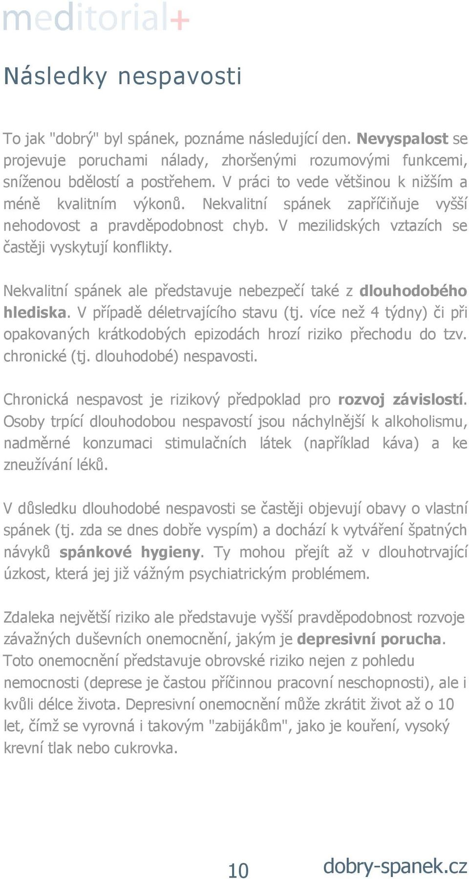 Nekvalitní spánek ale představuje nebezpečí také z dlouhodobého hlediska. V případě déletrvajícího stavu (tj. více než 4 týdny) či při opakovaných krátkodobých epizodách hrozí riziko přechodu do tzv.