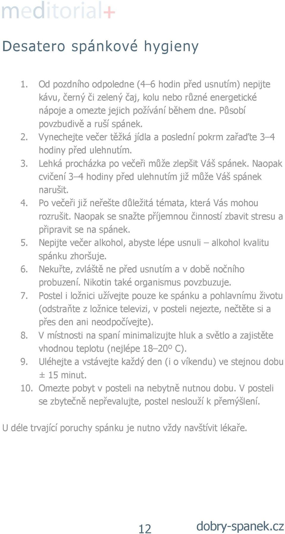 Naopak cvičení 3 4 hodiny před ulehnutím již může Váš spánek narušit. 4. Po večeři již neřešte důležitá témata, která Vás mohou rozrušit.