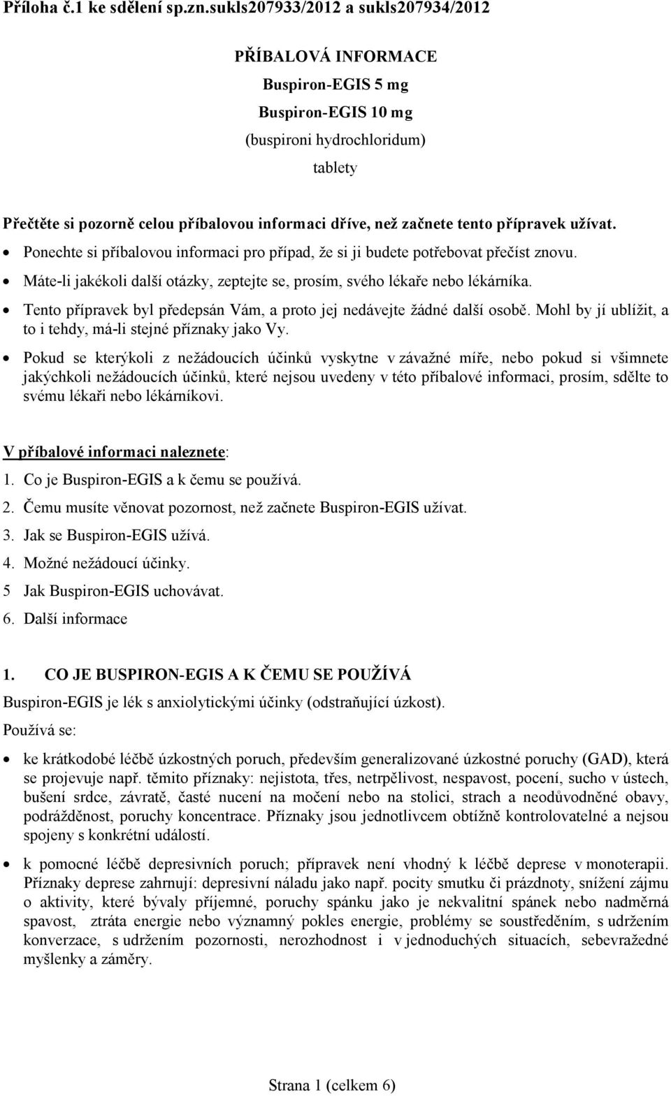 tento přípravek užívat. Ponechte si příbalovou informaci pro případ, že si ji budete potřebovat přečíst znovu. Máte-li jakékoli další otázky, zeptejte se, prosím, svého lékaře nebo lékárníka.