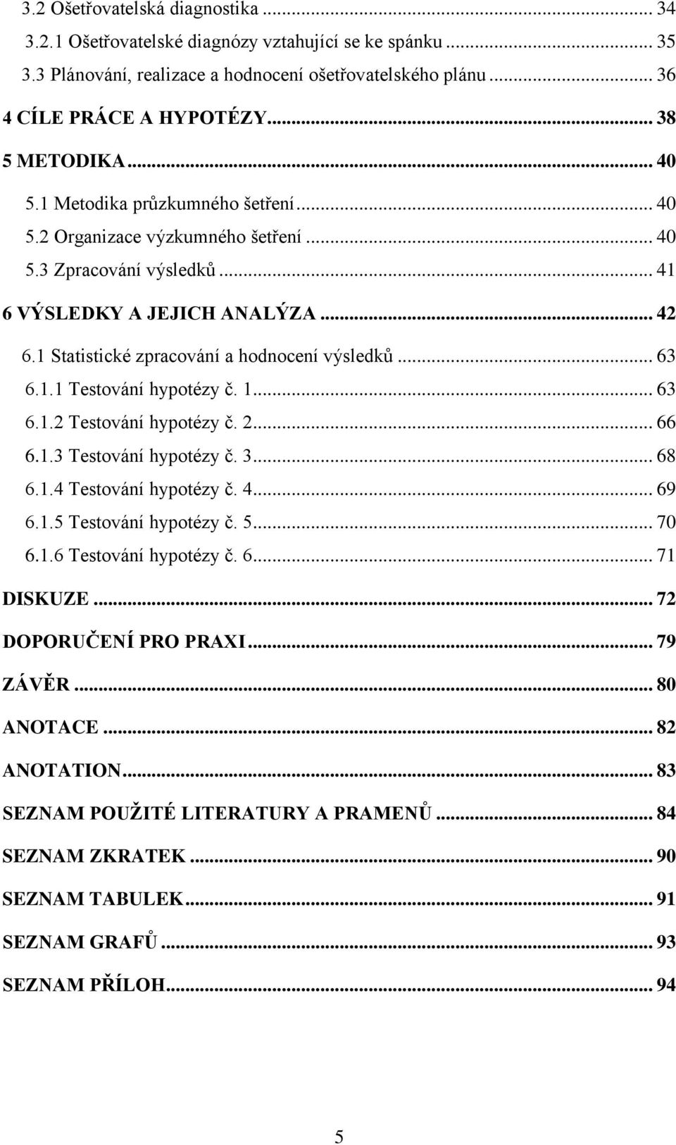 1 Statistické zpracování a hodnocení výsledků... 63 6.1.1 Testování hypotézy č. 1... 63 6.1.2 Testování hypotézy č. 2... 66 6.1.3 Testování hypotézy č. 3... 68 6.1.4 Testování hypotézy č. 4... 69 6.1.5 Testování hypotézy č.