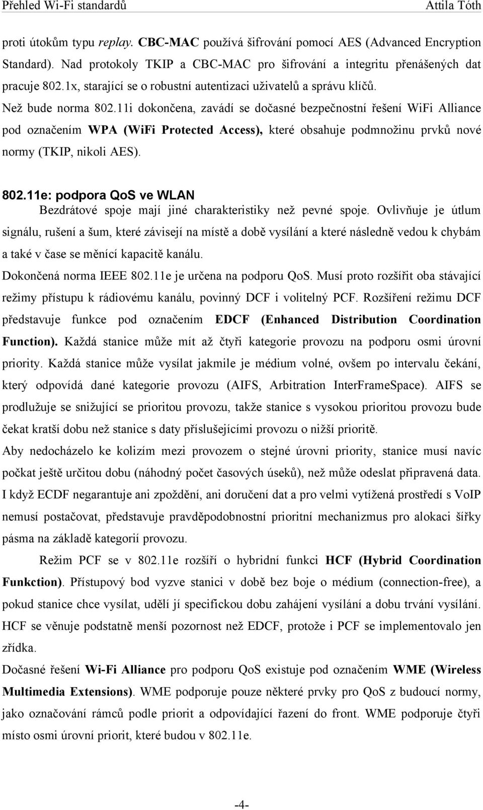 11i dokončena, zavádí se dočasné bezpečnostní řešení WiFi Alliance pod označením WPA (WiFi Protected Access), které obsahuje podmnožinu prvků nové normy (TKIP, nikoli AES). 802.