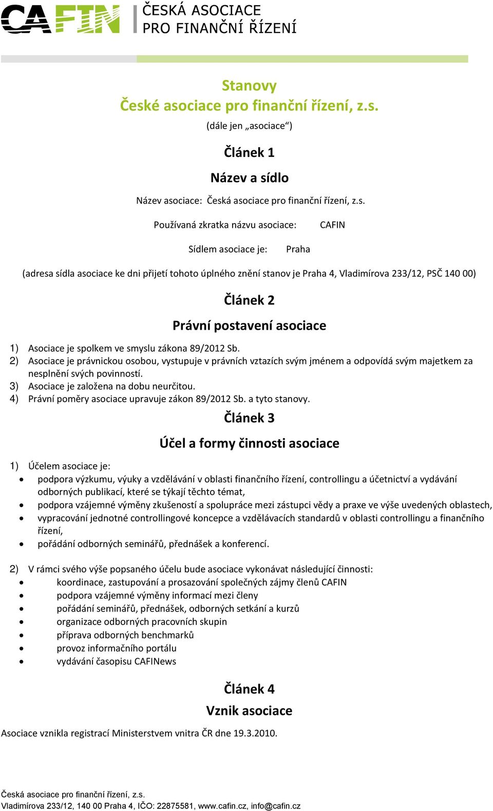 přijetí tohoto úplného znění stanov je Praha 4, Vladimírova 233/12, PSČ 140 00) Článek 2 Právní postavení asociace 1) Asociace je spolkem ve smyslu zákona 89/2012 Sb.