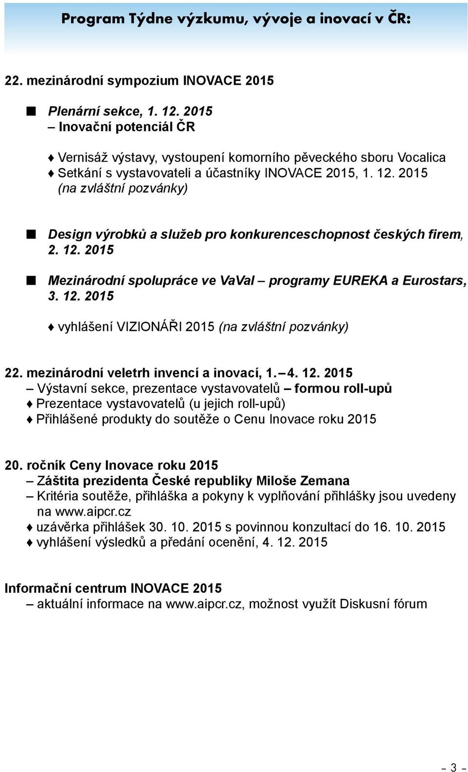 2015 (na zvláštní pozvánky) n Design výrobků a služeb pro konkurenceschopnost českých firem, 2. 12. 2015 n Mezinárodní spolupráce ve VaVaI programy EUREKA a Eurostars, 3. 12. 2015 vyhlášení VIZIONÁŘI 2015 (na zvláštní pozvánky) 22.