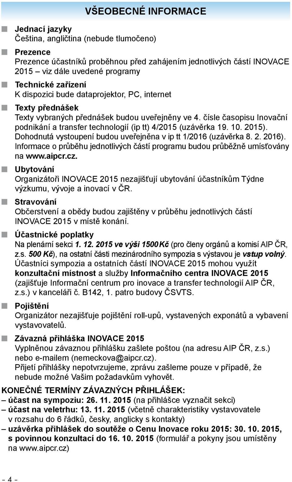 čísle časopisu Inovační podnikání a transfer technologií (ip tt) 4/2015 (uzávěrka 19. 10. 2015). Dohodnutá vystoupení budou uveřejněna v ip tt 1/2016 (uzávěrka 8. 2. 2016).