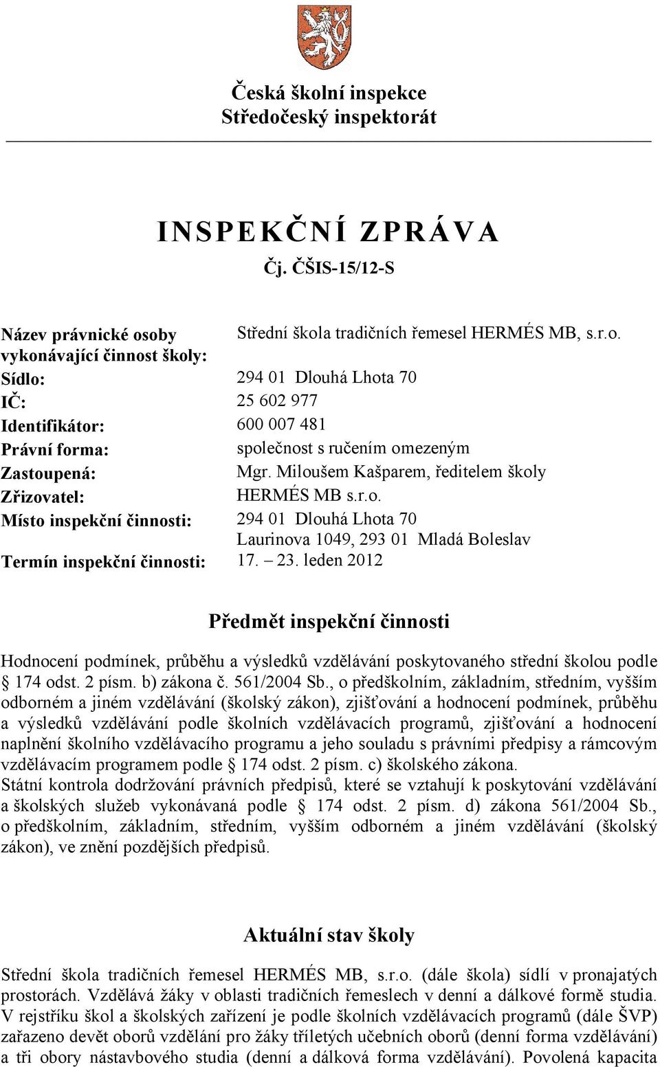 leden 2012 Předmět inspekční činnosti Hodnocení podmínek, průběhu a výsledků vzdělávání poskytovaného střední školou podle 174 odst. 2 písm. b) zákona č. 561/2004 Sb.