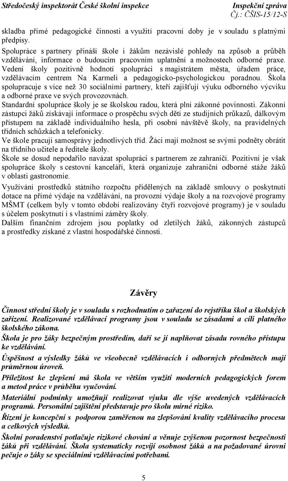 Vedení školy pozitivně hodnotí spolupráci s magistrátem města, úřadem práce, vzdělávacím centrem Na Karmeli a pedagogicko-psychologickou poradnou.