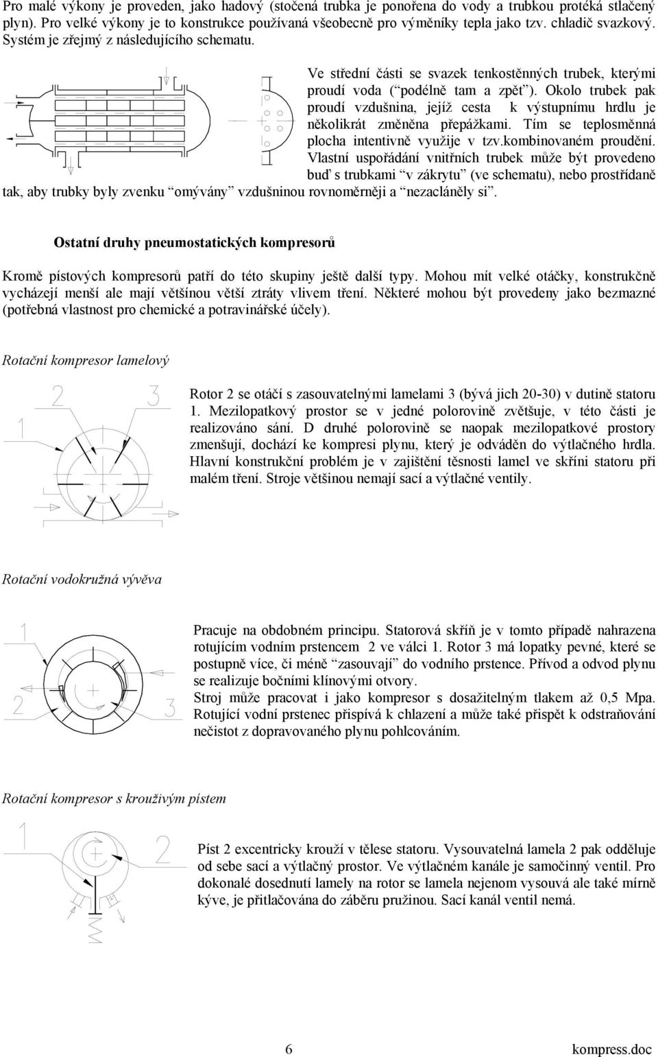 Okolo trubek pak proudí vzdušnina, jejíž ceta k výtupníu hrdlu je několikrát zěněna přepážkai. Tí e teploěnná plocha intentivně využije v tzv.kobinované proudění.