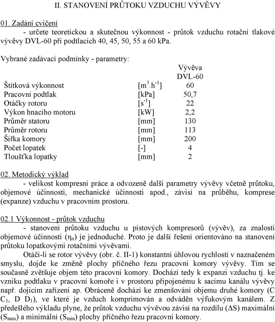 h - ] 60 Pracoí odtlak [kpa] 50,7 Otáčky rotoru [s - ] Výko hacího motoru [kw], Průměr statoru [mm] 30 Průměr rotoru [mm] 3 Šířka komory [mm] 00 Počet loatek [-] 4 Tloušťka loatky [mm] 0.