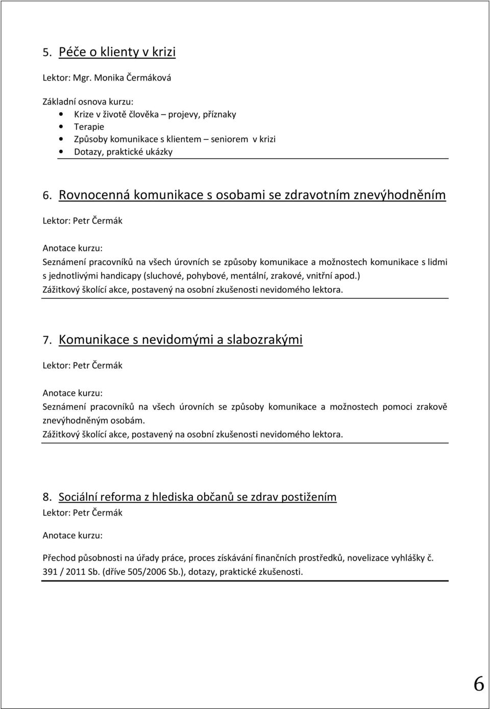 (sluchové, pohybové, mentální, zrakové, vnitřní apod.) Zážitkový školící akce, postavený na osobní zkušenosti nevidomého lektora. 7.