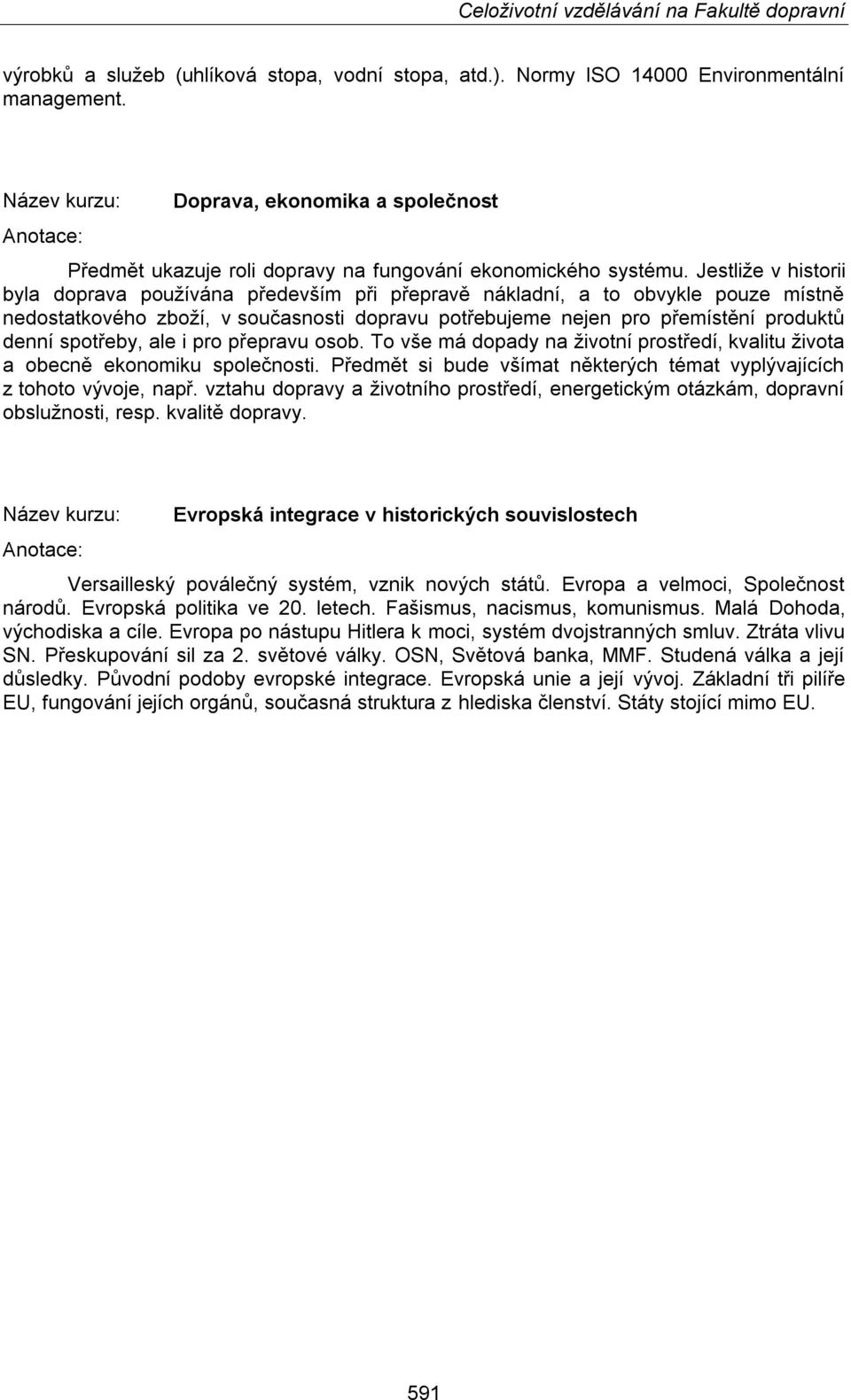 Jestliže v historii byla doprava používána především při přepravě nákladní, a to obvykle pouze místně nedostatkového zboží, v současnosti dopravu potřebujeme nejen pro přemístění produktů denní