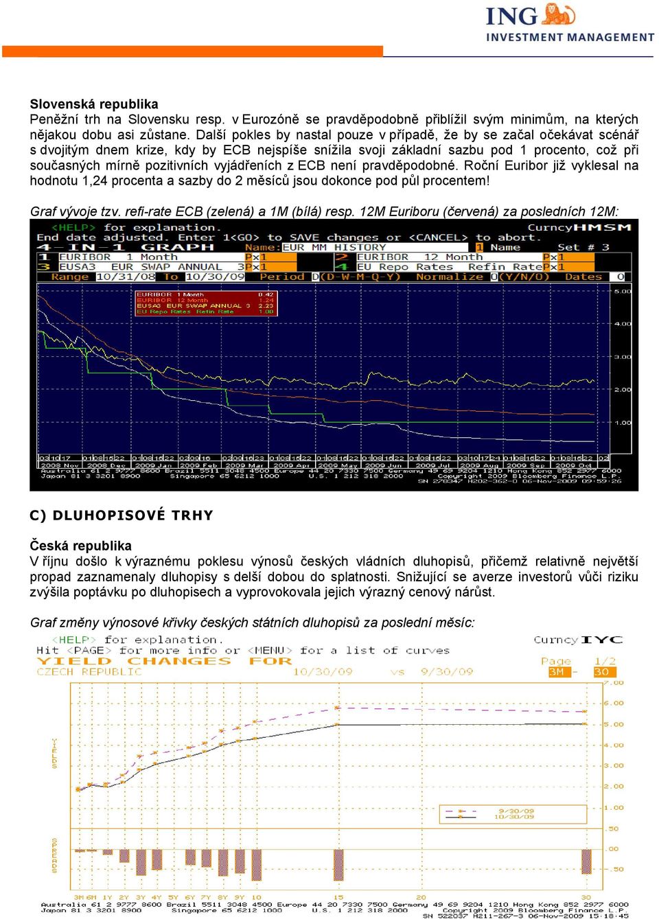 vyjádřeních z ECB není pravděpodobné. Roční Euribor již vyklesal na hodnotu 1,24 procenta a sazby do 2 měsíců jsou dokonce pod půl procentem! Graf vývoje tzv. refi-rate ECB (zelená) a 1M (bílá) resp.