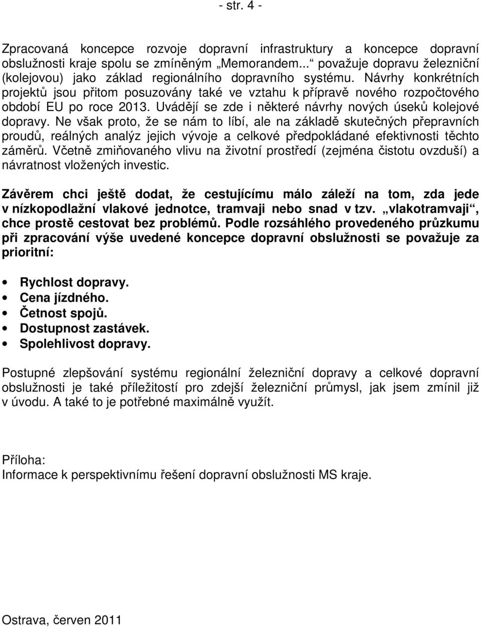 Návrhy konkrétních projektů jsou přitom posuzovány také ve vztahu k přípravě nového rozpočtového období EU po roce 2013. Uvádějí se zde i některé návrhy nových úseků kolejové dopravy.