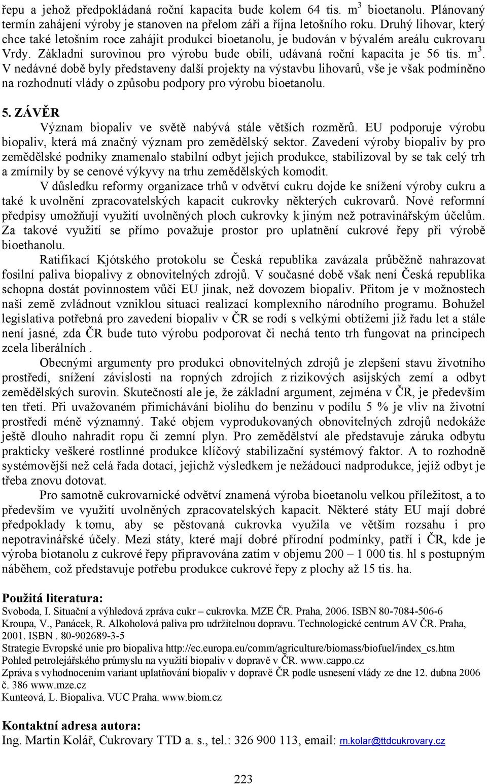 V nedávné době byly představeny další projekty na výstavbu lihovarů, vše je však podmíněno na rozhodnutí vlády o způsobu podpory pro výrobu bioetanolu. 5.
