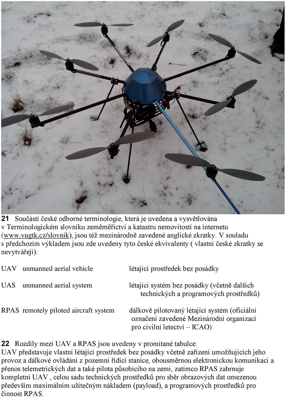 V souladu s předchozím výkladem jsou zde uvedeny tyto české ekvivalenty ( vlastní české zkratky se nevytvářejí): UAV unmanned aerial vehicle UAS unmanned aerial system RPAS remotely piloted aircraft