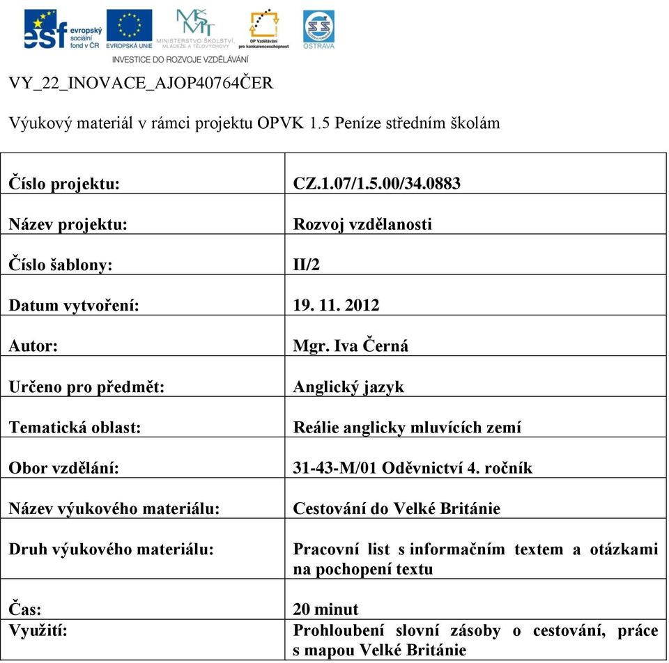 2012 Autor: Určeno pro předmět: Tematická oblast: Obor vzdělání: Název výukového materiálu: Druh výukového materiálu: Čas: Využití: Mgr.