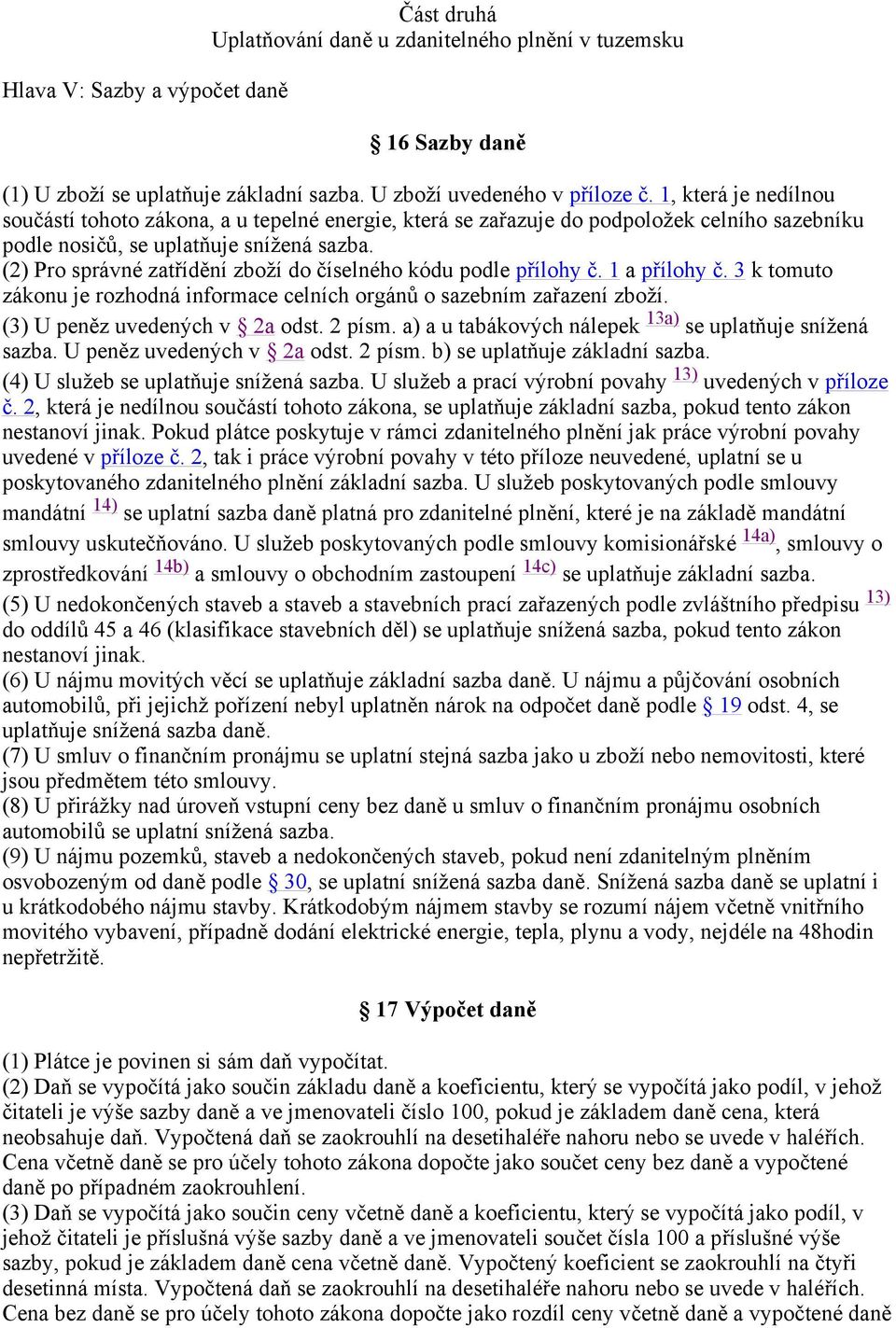 (2) Pro správné zatřídění zboží do číselného kódu podle přílohy č. 1 a přílohy č. 3 k tomuto zákonu je rozhodná informace celních orgánů o sazebním zařazení zboží. (3) U peněz uvedených v 2a odst.