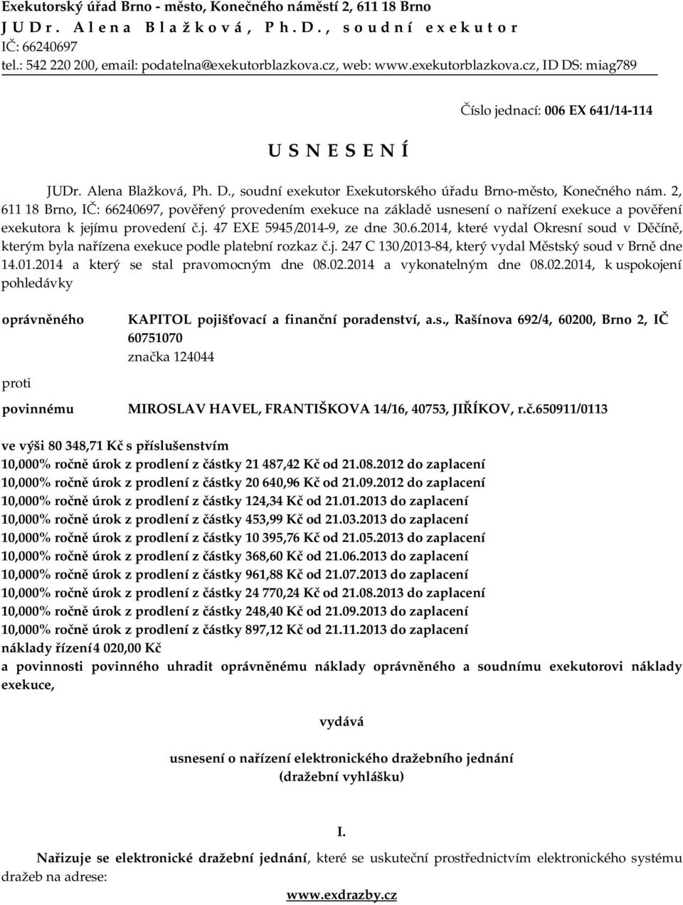 2, 611 18 Brno, IČ: 66240697, pověřený provedením exekuce na základě usnesení o nařízení exekuce a pověření exekutora k jejímu provedení č.j. 47 EXE 5945/2014-9, ze dne 30.6.2014, které vydal Okresní soud v Děčíně, kterým byla nařízena exekuce podle platební rozkaz č.