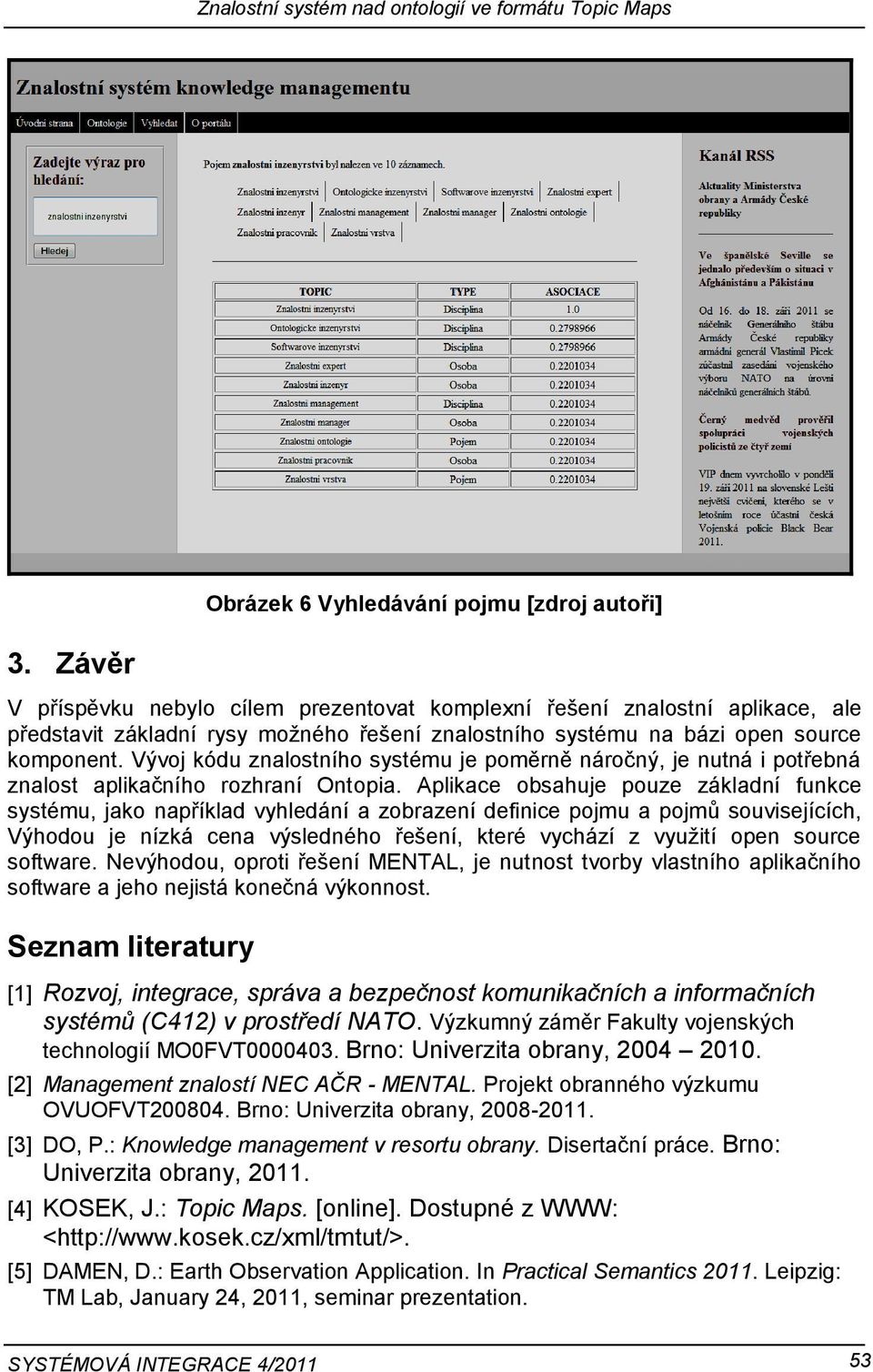 Vývoj kódu znalostního systému je poměrně náročný, je nutná i potřebná znalost aplikačního rozhraní Ontopia.