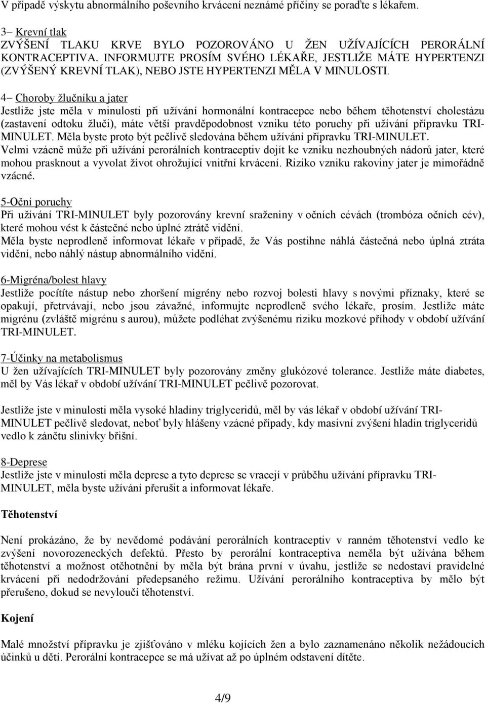 4 Choroby žlučníku a jater Jestliže jste měla v minulosti při užívání hormonální kontracepce nebo během těhotenství cholestázu (zastavení odtoku žluči), máte větší pravděpodobnost vzniku této poruchy