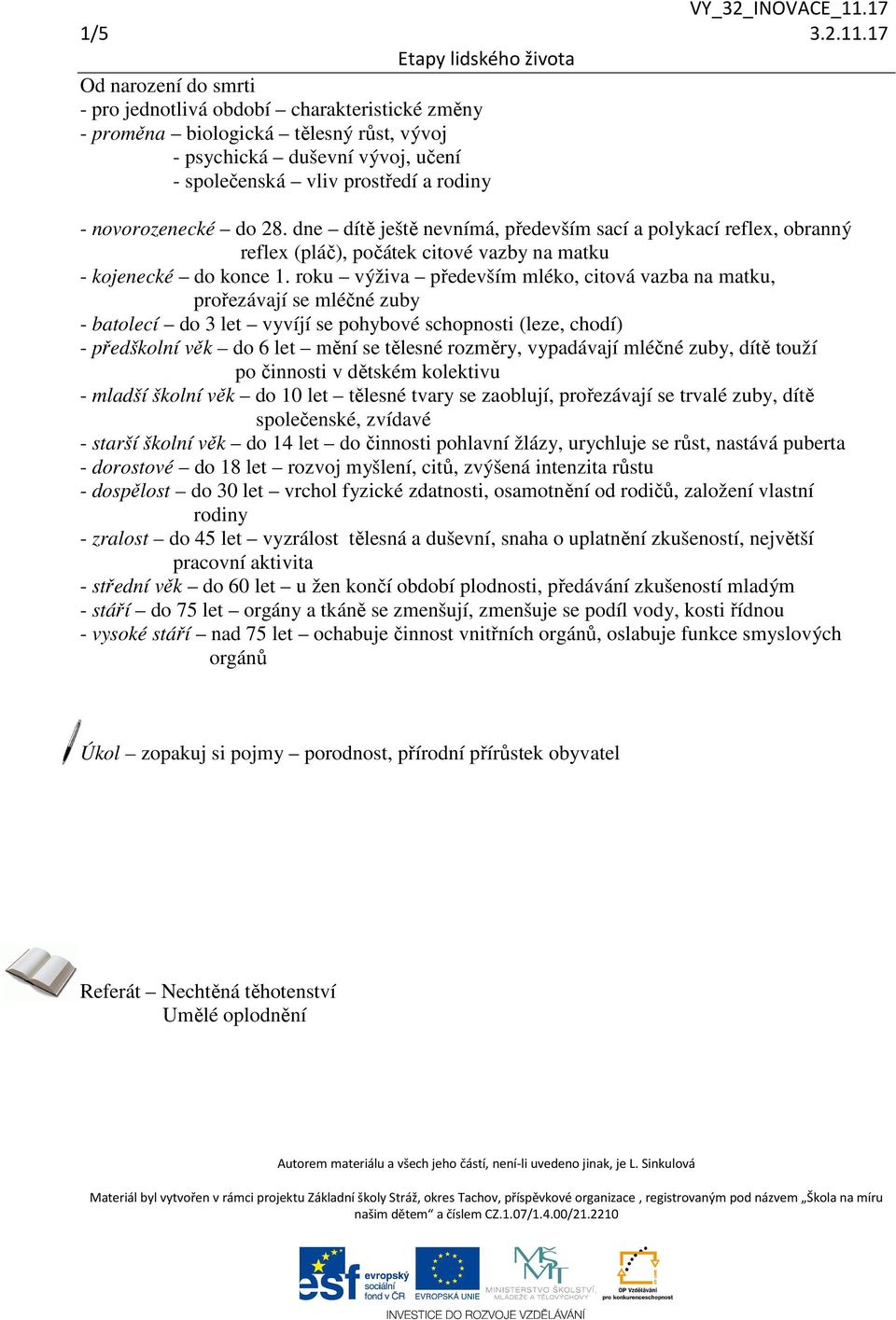 do 28. dne dítě ještě nevnímá, především sací a polykací reflex, obranný reflex (pláč), počátek citové vazby na matku - kojenecké do konce 1.