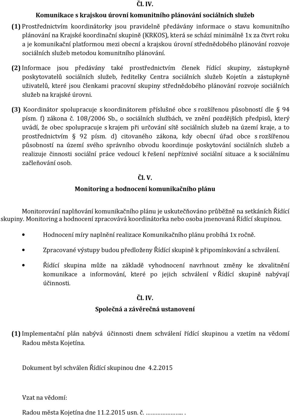 (KRKOS), která se schází minimálně 1x za čtvrt roku a je komunikační platformou mezi obecní a krajskou úrovní střednědobého plánování rozvoje sociálních služeb metodou komunitního plánování.