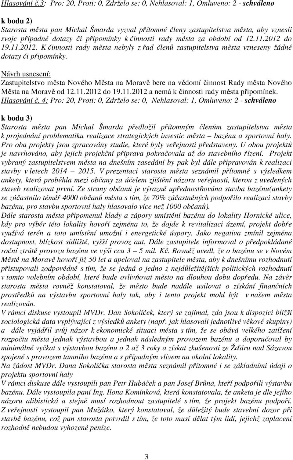 připomínky k činnosti rady města za období od 12.11.2012 do 19.11.2012. K činnosti rady města nebyly z řad členů zastupitelstva města vzneseny žádné dotazy či připomínky.