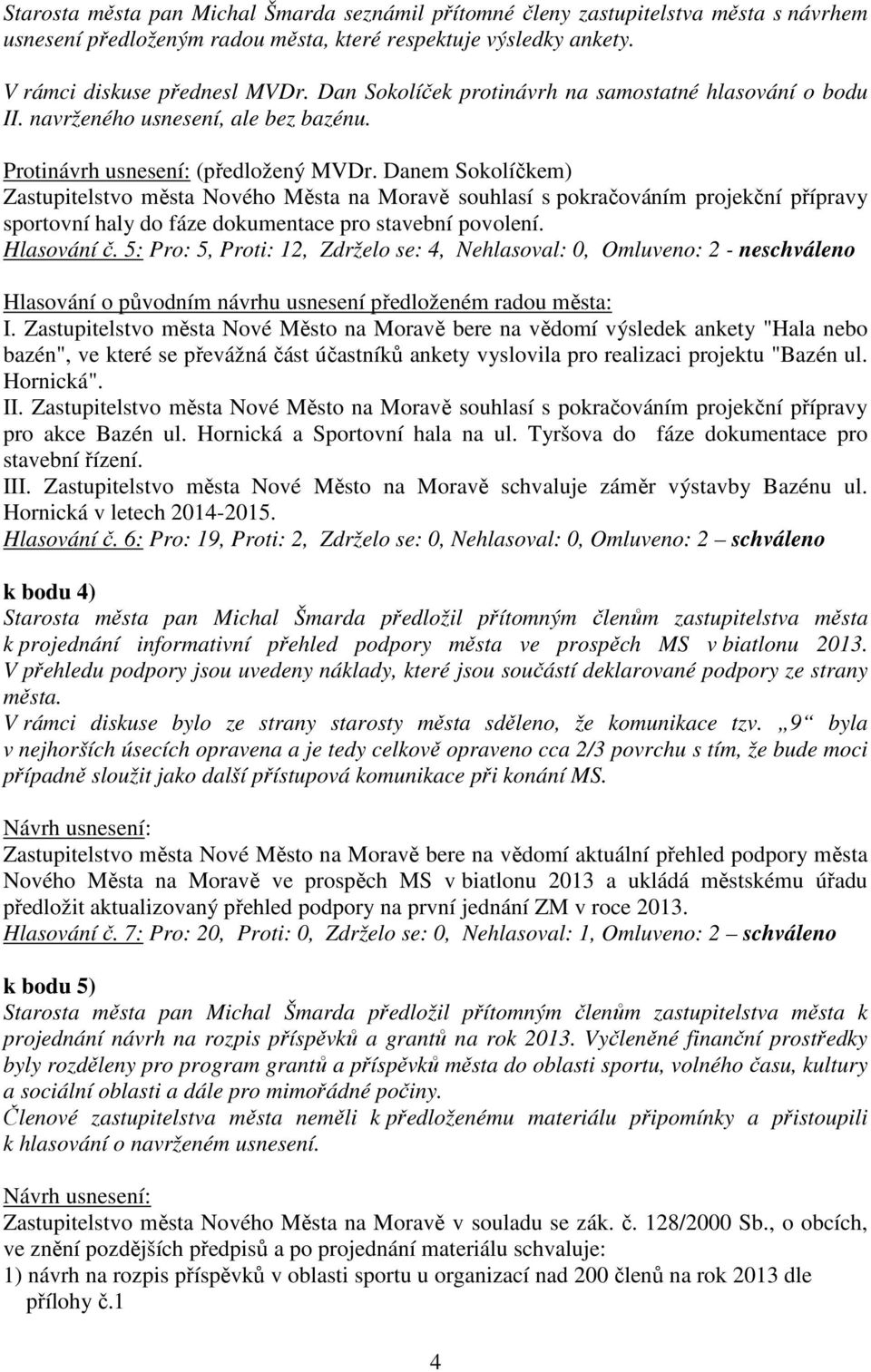 Danem Sokolíčkem) Zastupitelstvo města Nového Města na Moravě souhlasí s pokračováním projekční přípravy sportovní haly do fáze dokumentace pro stavební povolení. Hlasování č.