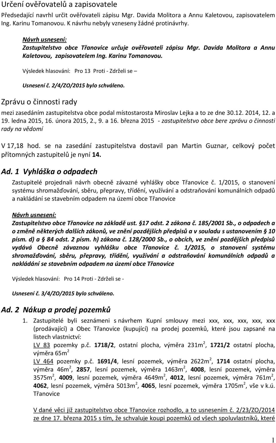 2/4/ZO/2015 bylo schváleno. Zprávu o činnosti rady mezi zasedáním zastupitelstva obce podal místostarosta Miroslav Lejka a to ze dne 30.12. 2014, 12. a 19. ledna 2015, 16. února 2015, 2., 9. a 16.