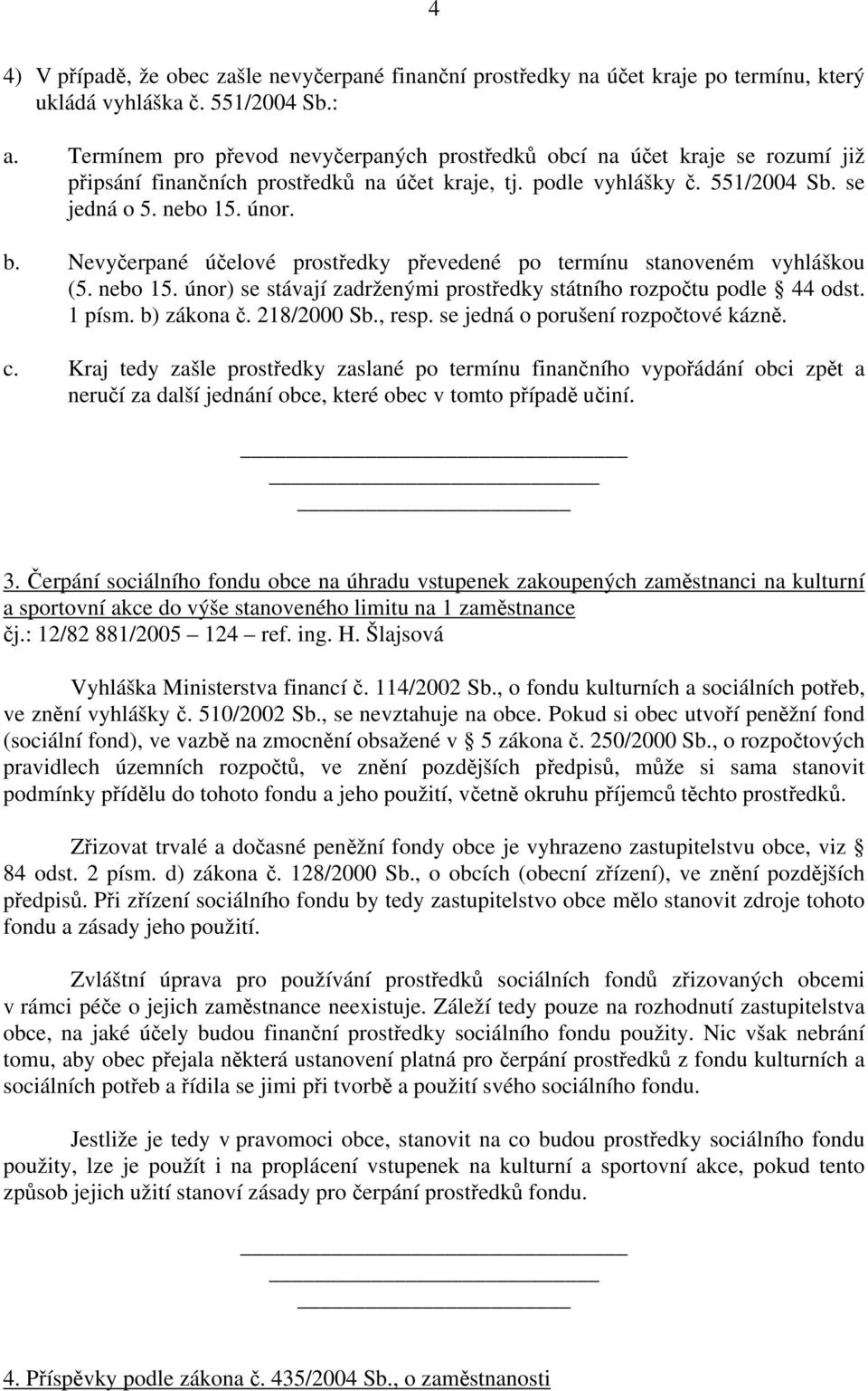 Nevyčerpané účelové prostředky převedené po termínu stanoveném vyhláškou (5. nebo 15. únor) se stávají zadrženými prostředky státního rozpočtu podle 44 odst. 1 písm. b) zákona č. 218/2000 Sb., resp.