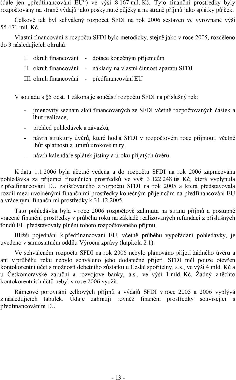 Vlastní financování z rozpočtu SFDI bylo metodicky, stejně jako v roce 2005, rozděleno do 3 následujících okruhů: I. okruh financování - dotace konečným příjemcům II.