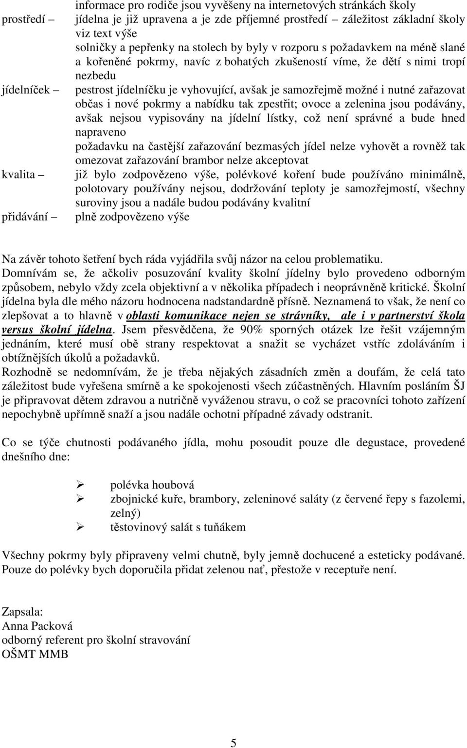 nutné zařazvat bčas i nvé pkrmy a nabídku tak zpestřit; vce a zelenina jsu pdávány, avšak nejsu vypisvány na jídelní lístky, cž není správné a bude hned napraven pžadavku na častější zařazvání