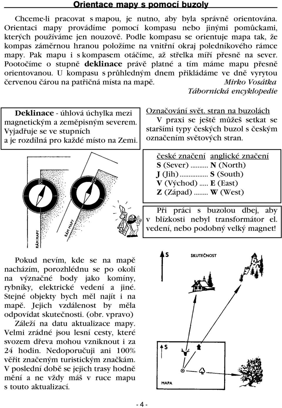 Pootoèíme o stupnì deklinace právì platné a tím máme mapu pøesnì orientovanou. U kompasu s prùhledným dnem pøikládáme ve dnì vyrytou èervenou èárou na patøièná místa na mapì.