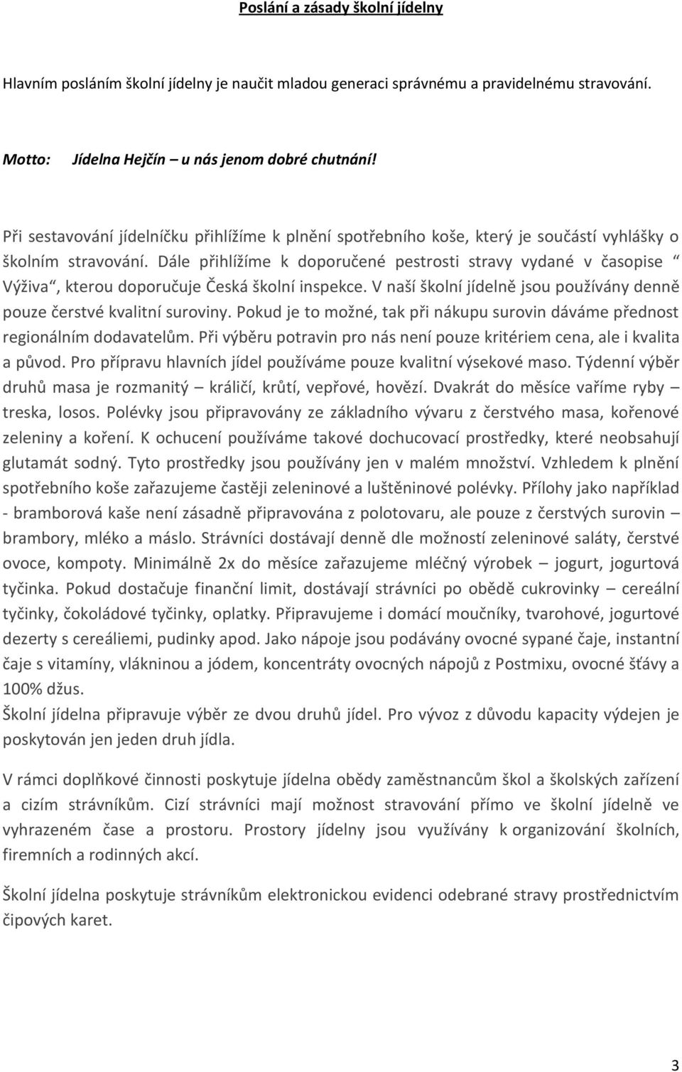 Dále přihlížíme k doporučené pestrosti stravy vydané v časopise Výživa, kterou doporučuje Česká školní inspekce. V naší školní jídelně jsou používány denně pouze čerstvé kvalitní suroviny.