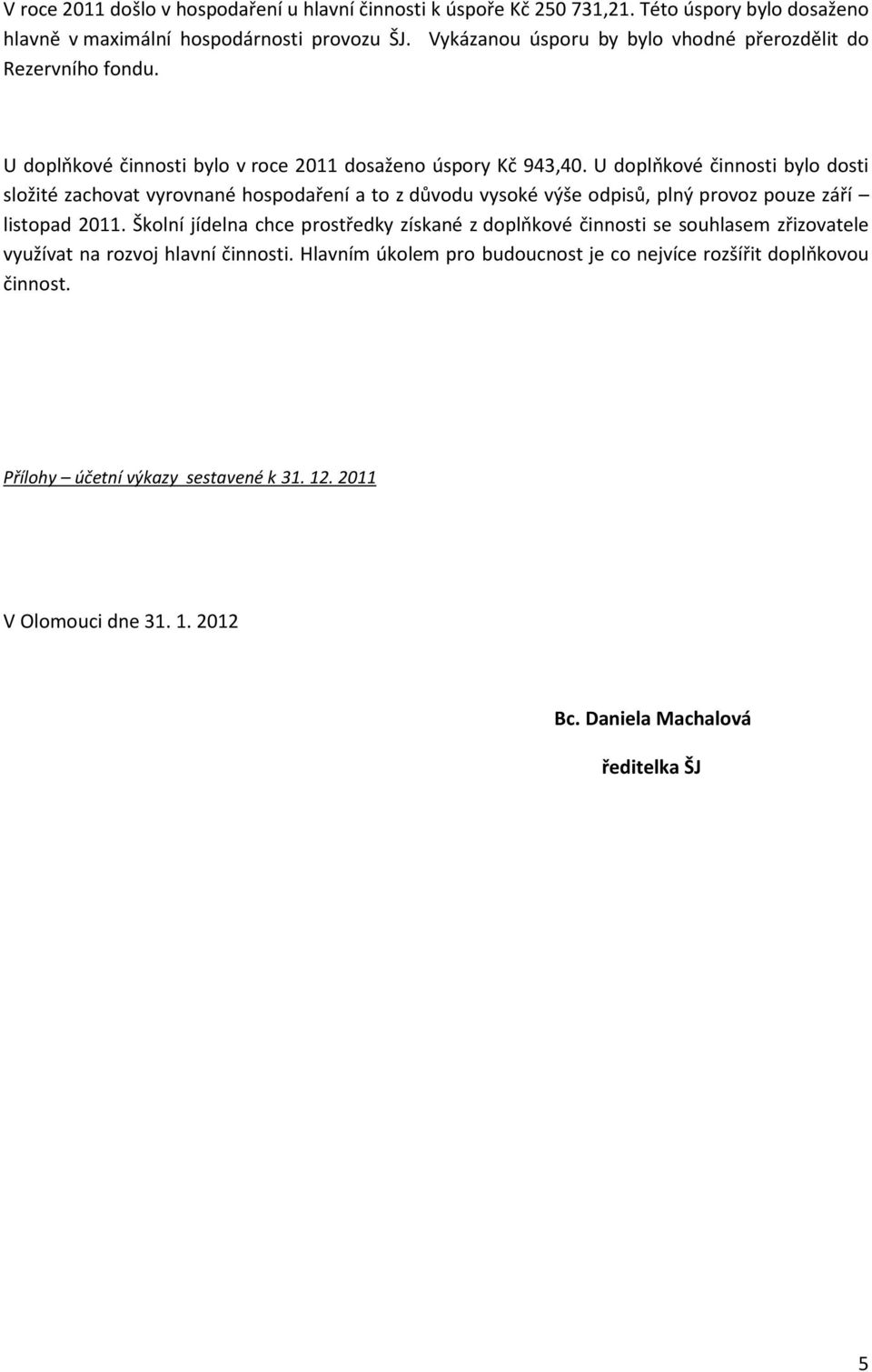 U doplňkové činnosti bylo dosti složité zachovat vyrovnané hospodaření a to z důvodu vysoké výše odpisů, plný provoz pouze září listopad 2011.